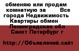 обменяю или продам 2-комнатную за 600 - Все города Недвижимость » Квартиры обмен   . Ленинградская обл.,Санкт-Петербург г.